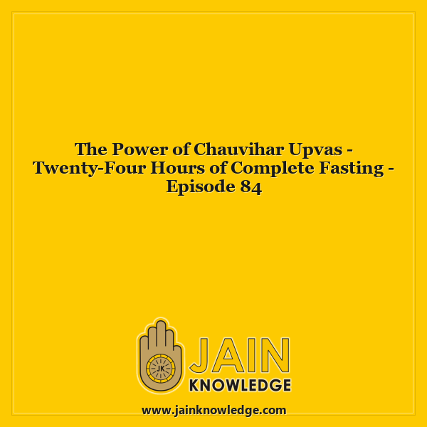 The Power of Chauvihar Upvas - Twenty-Four Hours of Complete Fasting - Episode 84